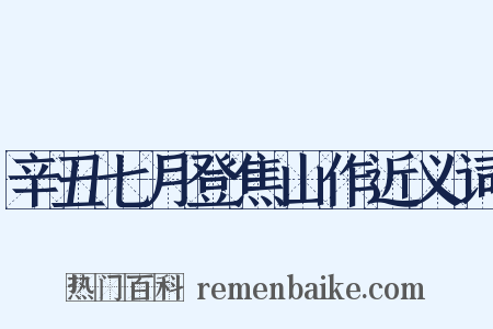 辛丑七月登焦山作近义词是什么意思的图片